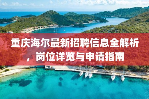 重慶海爾最新招聘信息全解析,崗位詳覽與申請指南