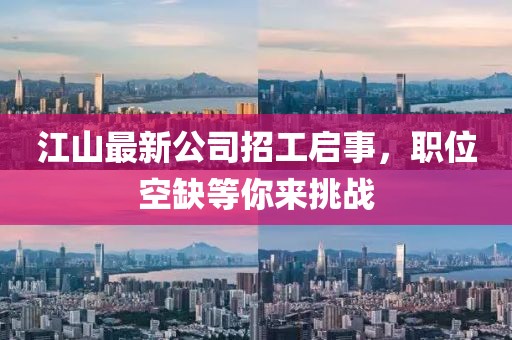 江山最新公司招工啟事,職位空缺等你來挑戰