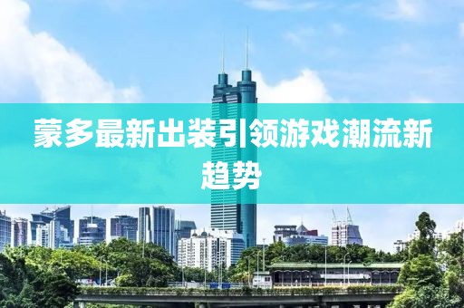 蒙多最新出裝引領游戲潮流新趨勢