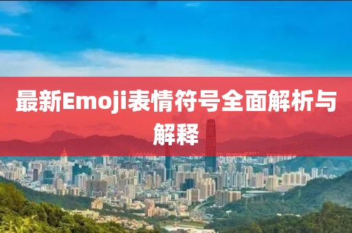 最新Emoji表情符號全面解析與解釋