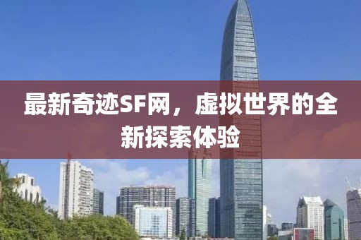 最新奇跡SF網,虛擬世界的全新探索體驗
