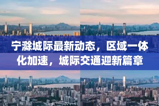 寧滁城際最新動態(tài),區(qū)域一體化加速,城際交通迎新篇章