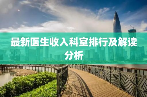 最新醫(yī)生收入科室排行及解讀分析
