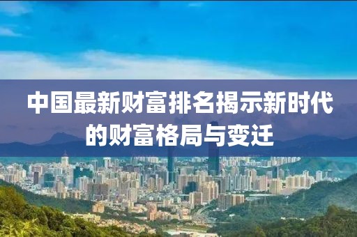 中國(guó)最新財(cái)富排名揭示新時(shí)代的財(cái)富格局與變遷