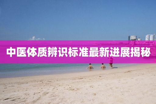 中醫(yī)體質(zhì)辨識(shí)標(biāo)準(zhǔn)最新進(jìn)展揭秘