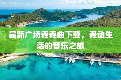 最新廣場舞舞曲下載,舞動生活的音樂之旅