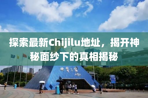 探索最新Chijilu地址,揭開神秘面紗下的真相揭秘