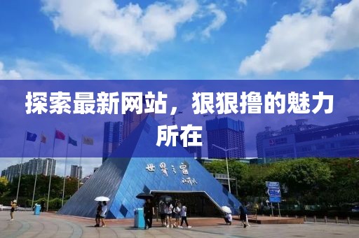 探索最新網站,狠狠擼的魅力所在