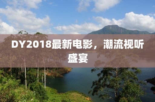 DY2018最新電影,潮流視聽盛宴