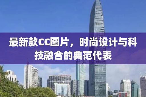 最新款CC圖片,時尚設計與科技融合的典范代表