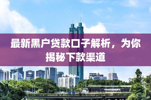 最新黑戶貸款口子解析,為你揭秘下款渠道