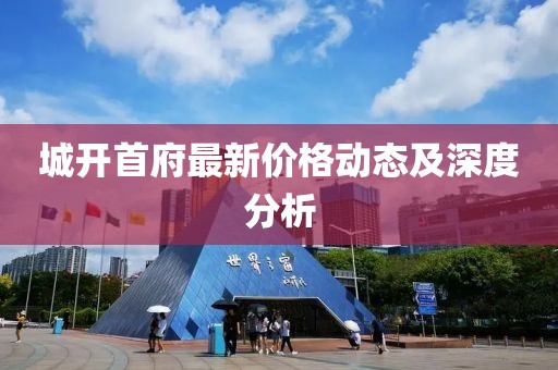 城開首府最新價格動態(tài)及深度分析