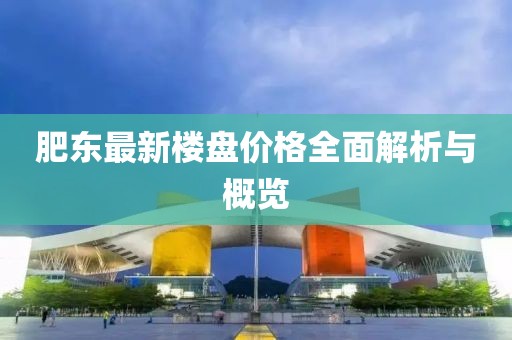 肥東最新樓盤價格全面解析與概覽