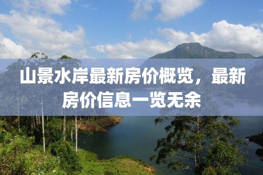 山景水岸最新房價概覽,最新房價信息一覽無余