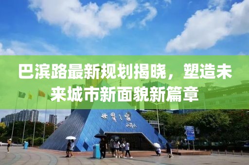 巴濱路最新規劃揭曉,塑造未來城市新面貌新篇章