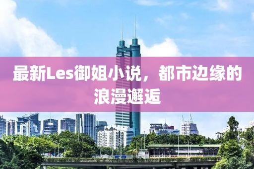 最新Les御姐小說,都市邊緣的浪漫邂逅