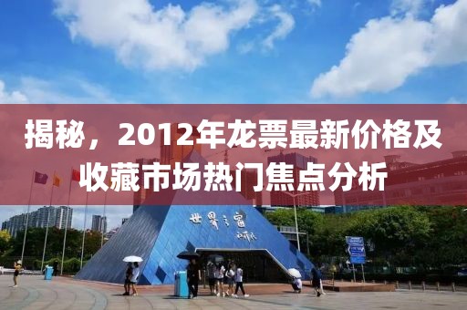 揭秘,2012年龍票最新價格及收藏市場熱門焦點分析