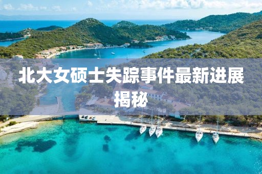 北大女碩士失蹤事件最新進(jìn)展揭秘