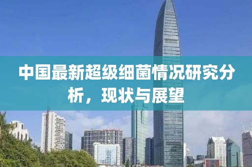 中國最新超級細菌情況研究分析,現狀與展望