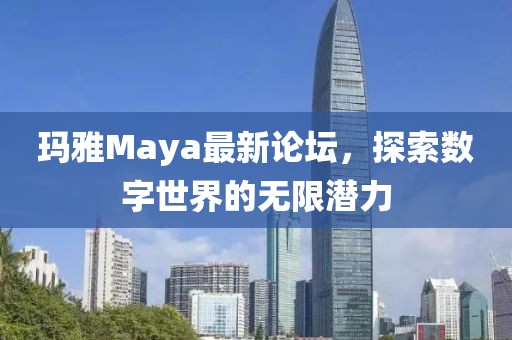 瑪雅Maya最新論壇,探索數(shù)字世界的無(wú)限潛力