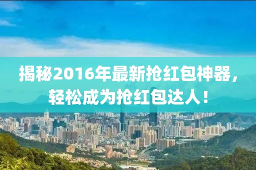 揭秘2016年最新?lián)尲t包神器,輕松成為搶紅包達(dá)人!