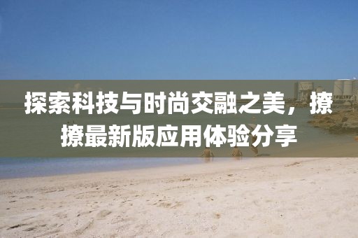 探索科技與時尚交融之美,撩撩最新版應用體驗分享
