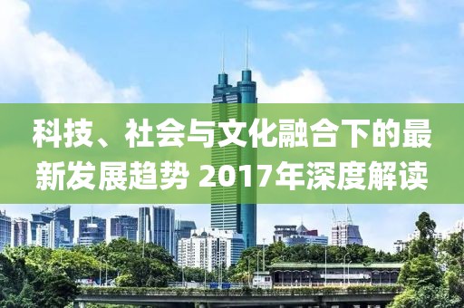 科技、社會與文化融合下的最新發展趨勢 2017年深度解讀