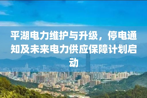平湖電力維護與升級,停電通知及未來電力供應保障計劃啟動