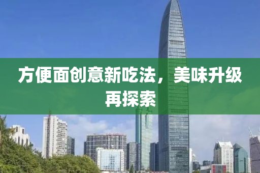 方便面創(chuàng)意新吃法，美味升級再探索