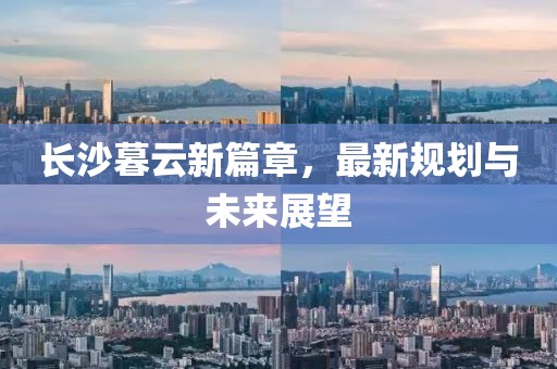 長(zhǎng)沙暮云新篇章,最新規(guī)劃與未來(lái)展望