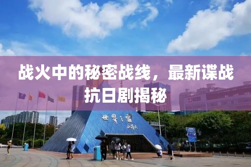 戰(zhàn)火中的秘密戰(zhàn)線,最新諜戰(zhàn)抗日劇揭秘