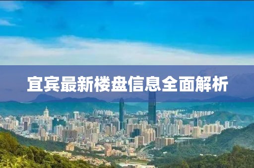 宜賓最新樓盤信息全面解析