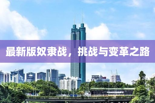 最新版奴隸戰(zhàn),挑戰(zhàn)與變革之路
