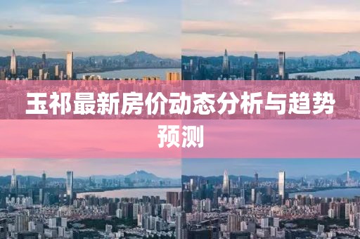 玉祁最新房價動態分析與趨勢預測