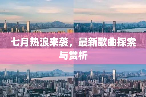 七月熱浪來襲,最新歌曲探索與賞析