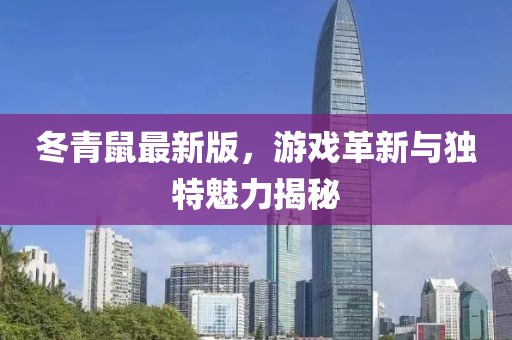 冬青鼠最新版,游戲革新與獨(dú)特魅力揭秘