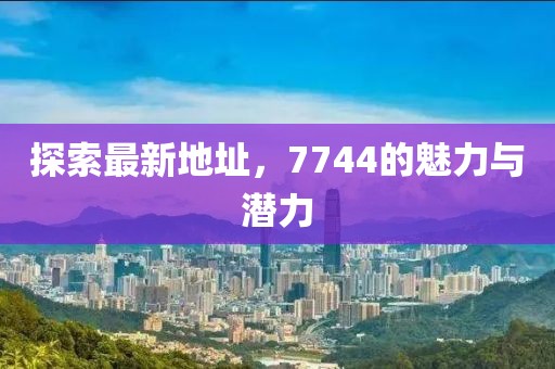 探索最新地址,7744的魅力與潛力