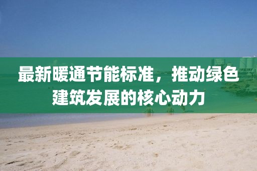 最新暖通節(jié)能標(biāo)準(zhǔn),推動(dòng)綠色建筑發(fā)展的核心動(dòng)力