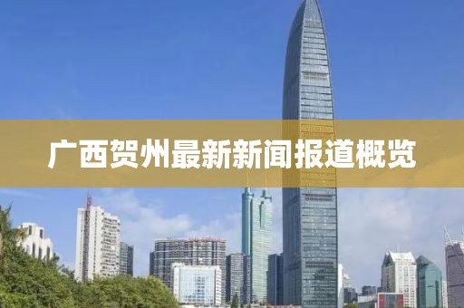 廣西賀州最新新聞報道概覽