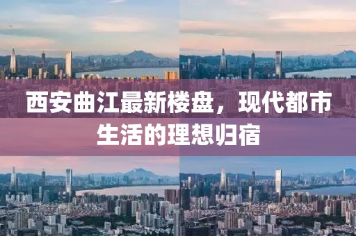 西安曲江最新樓盤,現代都市生活的理想歸宿