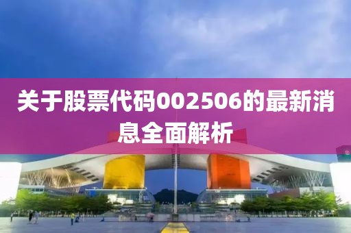 關于股票代碼002506的最新消息全面解析