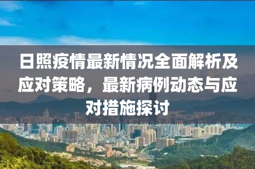 日照疫情最新情況全面解析及應對策略,最新病例動態(tài)與應對措施探討