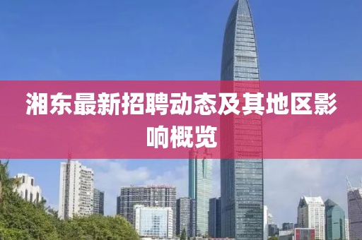 湘東最新招聘動態(tài)及其地區(qū)影響概覽