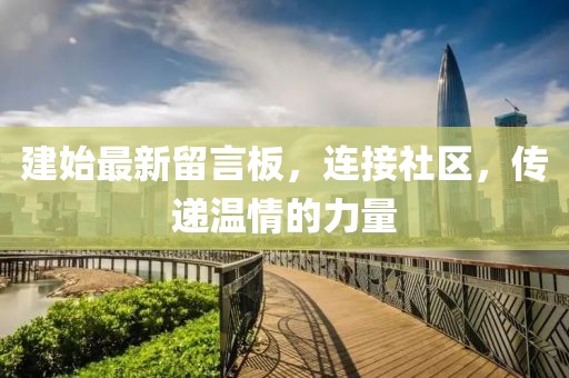 建始最新留言板,連接社區(qū),傳遞溫情的力量