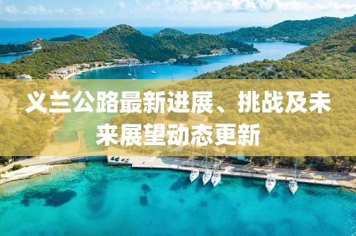 義蘭公路最新進展、挑戰及未來展望動態更新
