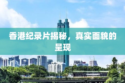 香港紀錄片揭秘,真實面貌的呈現