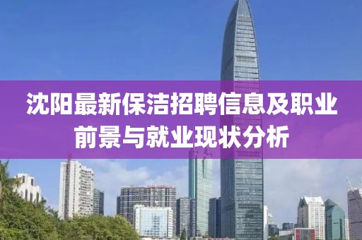 沈陽最新保潔招聘信息及職業前景與就業現狀分析