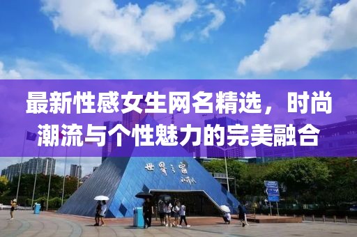 最新性感女生網名精選,時尚潮流與個性魅力的完美融合