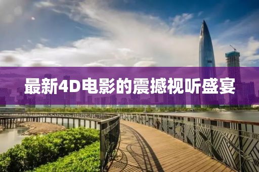 最新4D電影的震撼視聽盛宴