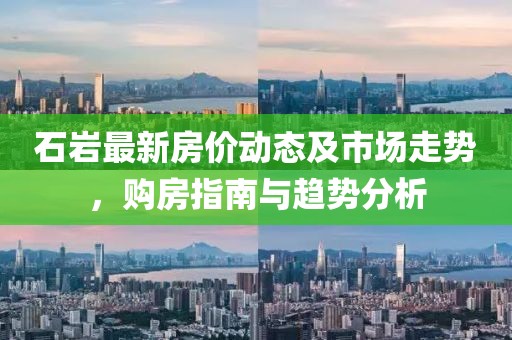 石巖最新房價動態及市場走勢,購房指南與趨勢分析